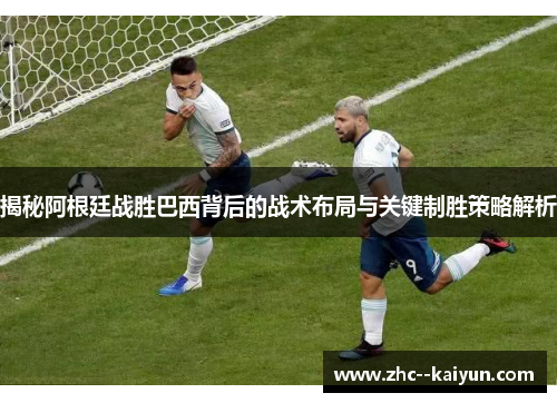 揭秘阿根廷战胜巴西背后的战术布局与关键制胜策略解析