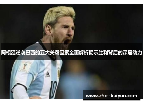 阿根廷逆袭巴西的五大关键因素全面解析揭示胜利背后的深层动力