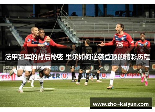 法甲冠军的背后秘密 里尔如何逆袭登顶的精彩历程