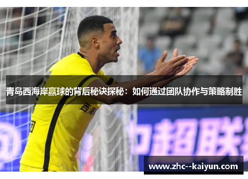 青岛西海岸赢球的背后秘诀探秘：如何通过团队协作与策略制胜