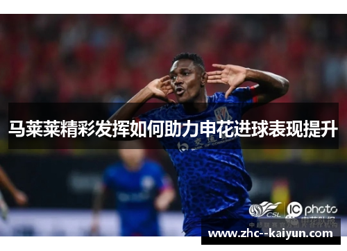 马莱莱精彩发挥如何助力申花进球表现提升
