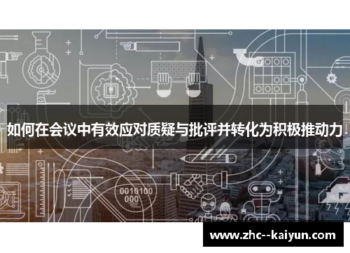 如何在会议中有效应对质疑与批评并转化为积极推动力