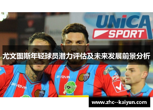 尤文图斯年轻球员潜力评估及未来发展前景分析