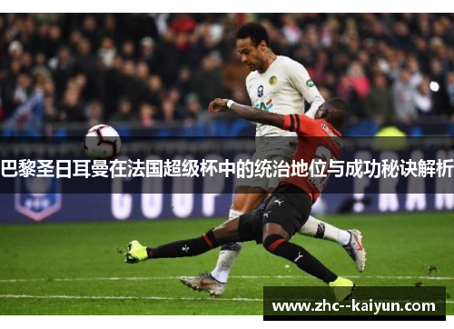 巴黎圣日耳曼在法国超级杯中的统治地位与成功秘诀解析