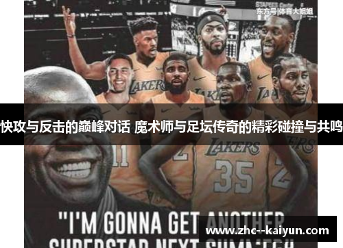 快攻与反击的巅峰对话 魔术师与足坛传奇的精彩碰撞与共鸣