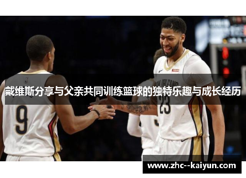 戴维斯分享与父亲共同训练篮球的独特乐趣与成长经历
