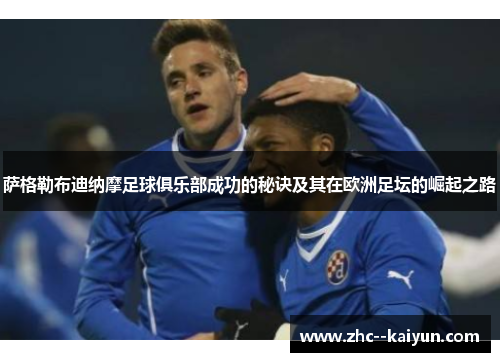 萨格勒布迪纳摩足球俱乐部成功的秘诀及其在欧洲足坛的崛起之路