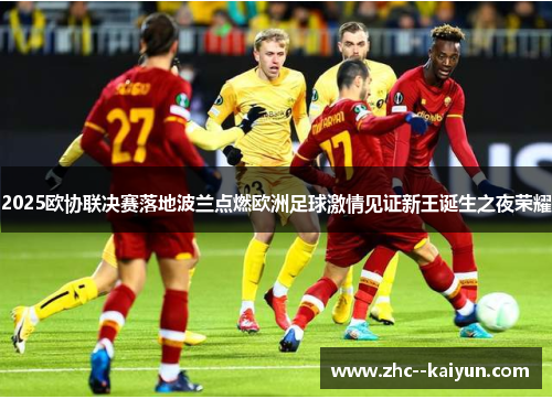 2025欧协联决赛落地波兰点燃欧洲足球激情见证新王诞生之夜荣耀