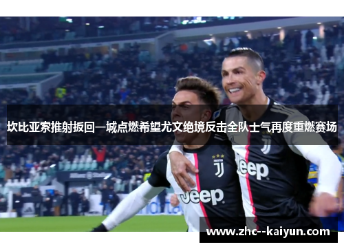 坎比亚索推射扳回一城点燃希望尤文绝境反击全队士气再度重燃赛场