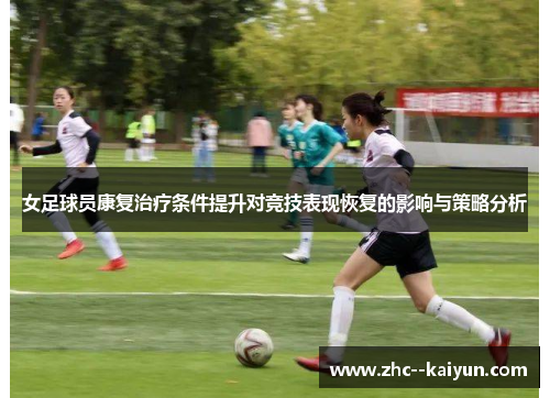 女足球员康复治疗条件提升对竞技表现恢复的影响与策略分析