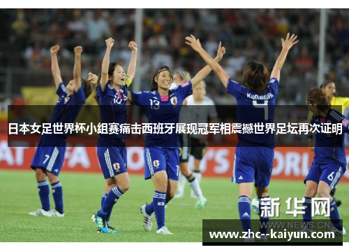 日本女足世界杯小组赛痛击西班牙展现冠军相震撼世界足坛再次证明