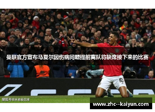 曼联官方宣布马夏尔因伤病问题提前离队将缺席接下来的比赛