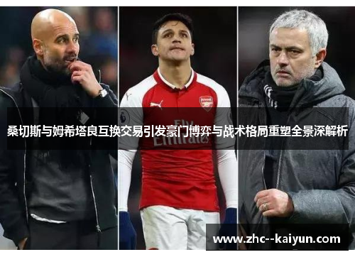 桑切斯与姆希塔良互换交易引发豪门博弈与战术格局重塑全景深解析
