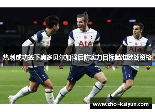 热刺成功签下奥多贝尔加强后防实力目标瞄准欧战资格