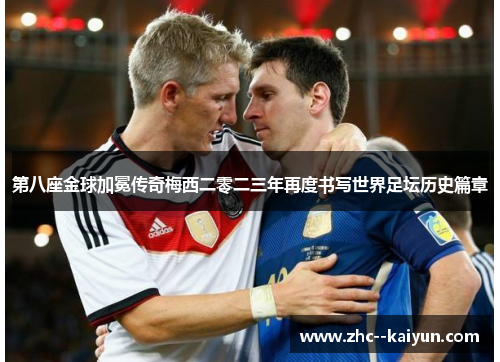 第八座金球加冕传奇梅西二零二三年再度书写世界足坛历史篇章