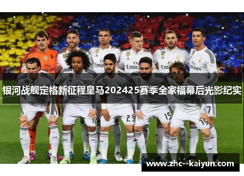 银河战舰定格新征程皇马202425赛季全家福幕后光影纪实