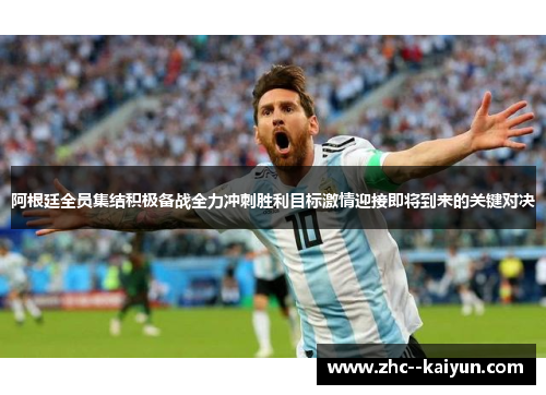 阿根廷全员集结积极备战全力冲刺胜利目标激情迎接即将到来的关键对决