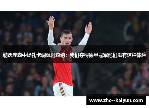 勒沃库森中场扎卡调侃阿森纳：我们夺得德甲冠军他们没有这种体验