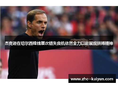 杰克逊在切尔西锋线屡次错失良机依然全力以赴展现拼搏精神