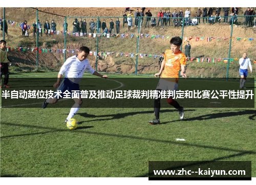 半自动越位技术全面普及推动足球裁判精准判定和比赛公平性提升